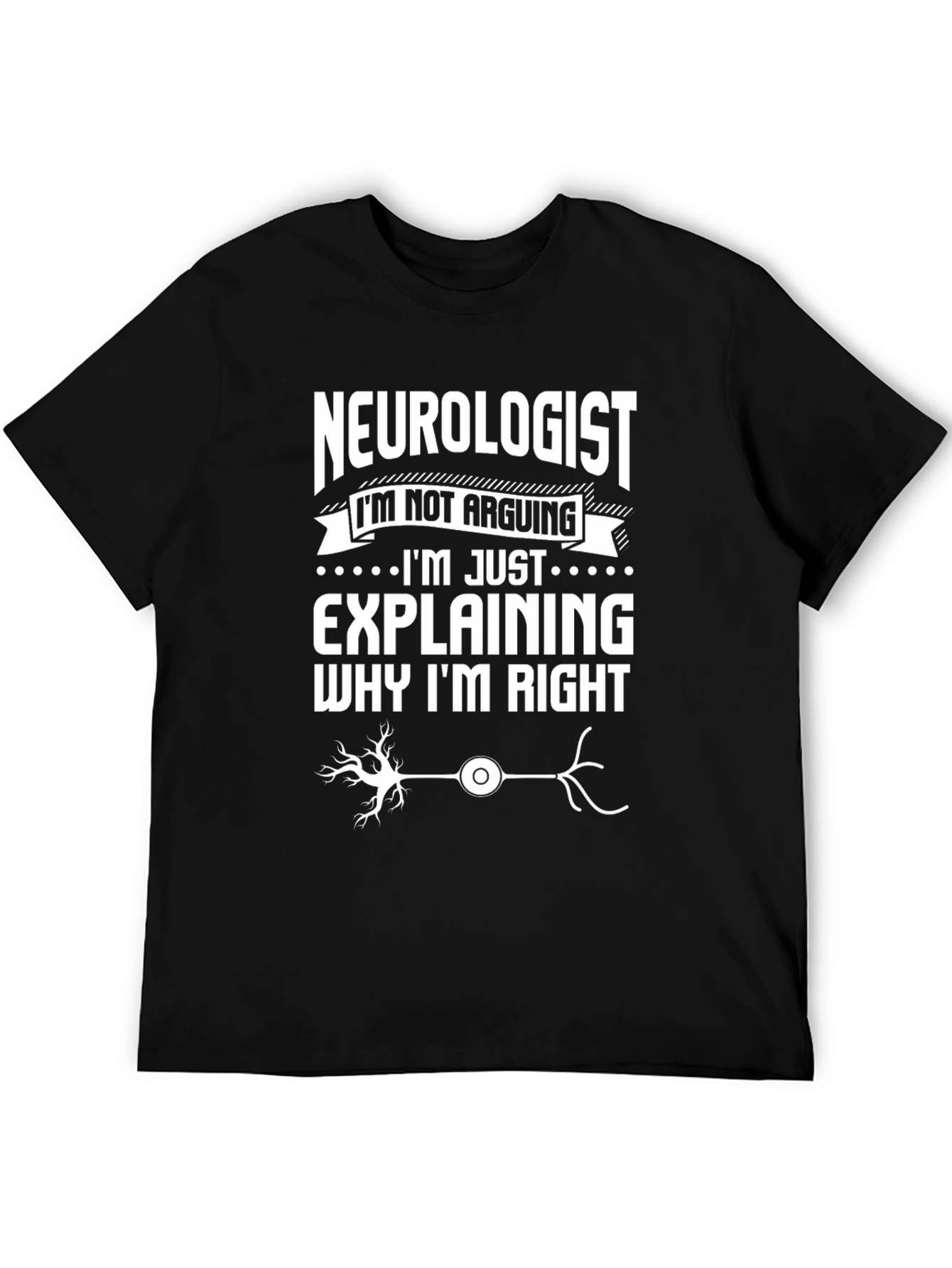 Neurologist T-Shirt: Im Not Arguing Explaining Why Im Right