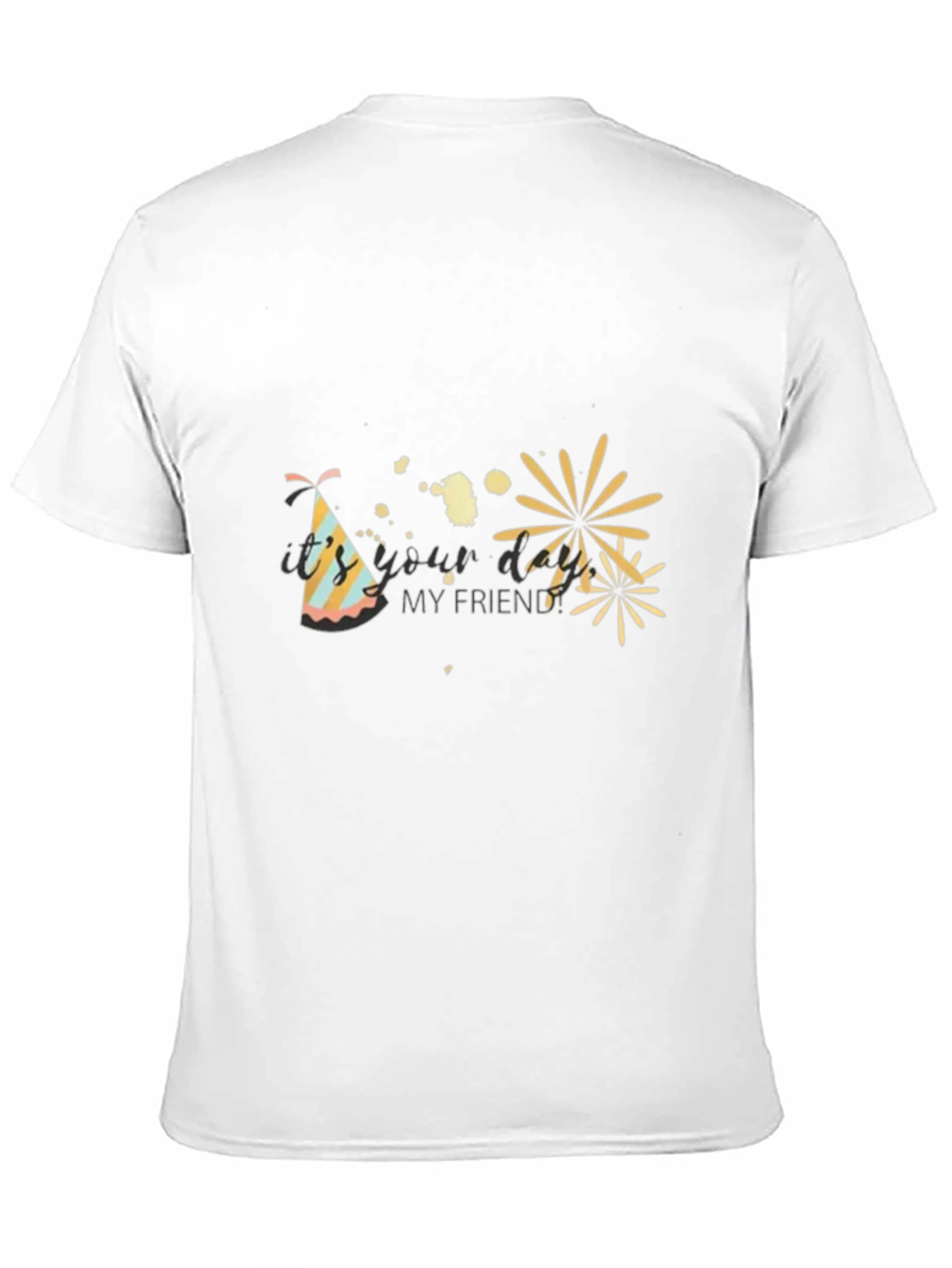 Its Your Day My Friend T-Shirt