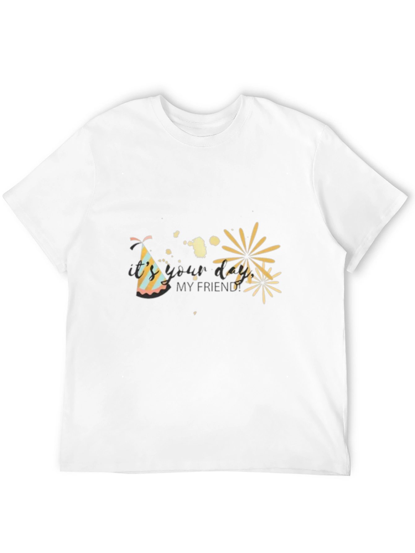 Its Your Day My Friend T-Shirt